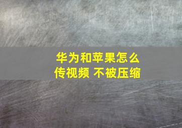 华为和苹果怎么传视频 不被压缩